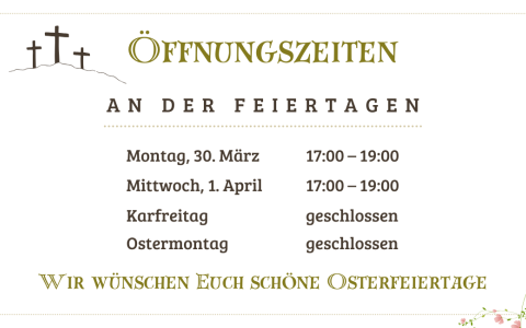 Öffnungszeiten über Ostern Montag 30. März 2026 und Mittwoch 1. April 2026 von 17:00 bis 19:00 Uhr, Karfreitag und Ostermontag geschlossen